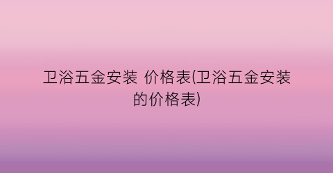 卫浴五金安装 价格表(卫浴五金安装的价格表)